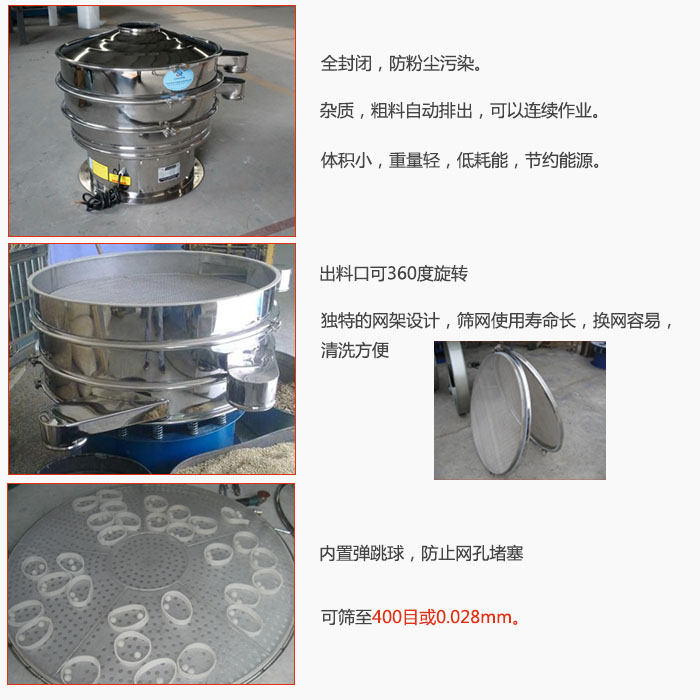 800型全不銹鋼振動篩特點：全封閉，放粉塵污染。雜質(zhì)，粗料自動排出可以連續(xù)作業(yè)。出料口可360度旋轉(zhuǎn)，獨特的網(wǎng)架設(shè)計篩網(wǎng)使用壽命長換網(wǎng)容易清洗方便。內(nèi)置彈跳球，防止網(wǎng)孔堵塞。可篩至400目或0。028mm。雜質(zhì)粗料自動排出，可以連續(xù)作業(yè)，體積小，重量輕，低耗能，節(jié)約能源。